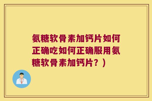 氨糖软骨素加钙片如何正确吃如何正确服用氨糖软骨素加钙片?) 氨糖软骨素加钙片如何正确吃如何正确服用氨糖软骨素加钙片?)
