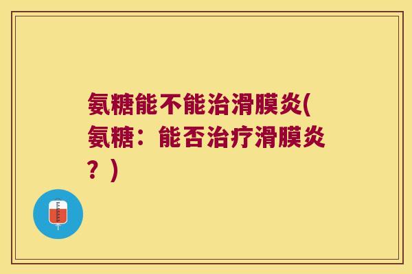 氨糖能不能(氨糖：能否？)