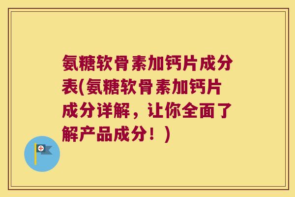 氨糖软骨素加钙片成分表(氨糖软骨素加钙片成分详解,让你全面了解产品成分!) 氨糖软骨素加钙片成分表(氨糖软骨素加钙片成分详解,让你全面了解产品成分!)