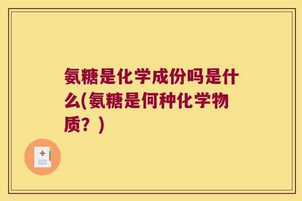 氨糖是化学成份吗是什么(氨糖是何种化学物质?) 氨糖是化学成份吗是什么(氨糖是何种化学物质?)