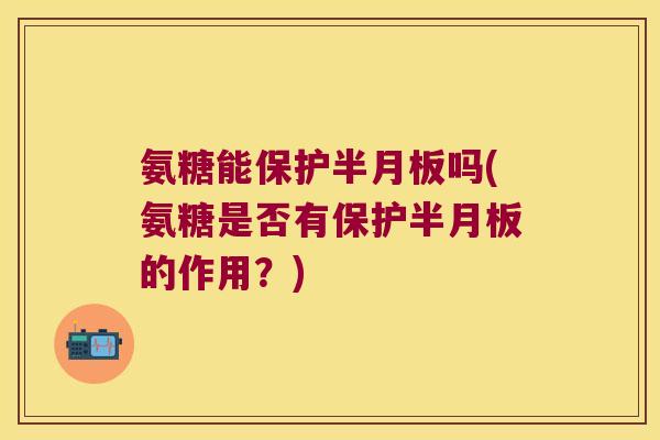 氨糖能保护吗(氨糖是否有保护的作用?) 氨糖能保护吗(氨糖是否有保护的作用?)