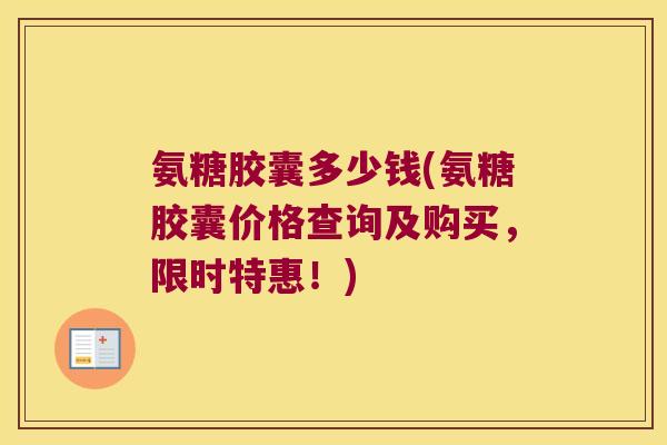 氨糖胶囊多少钱(氨糖胶囊价格查询及购买,限时特惠!) 氨糖胶囊多少钱(氨糖胶囊价格查询及购买,限时特惠!)