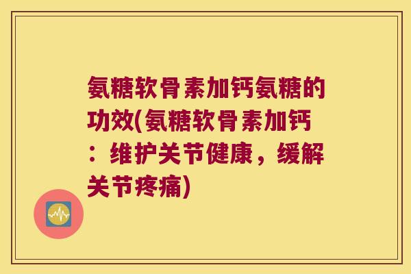 氨糖软骨素加钙氨糖的功效(氨糖软骨素加钙:维护关节健康,缓解关节) 氨糖软骨素加钙氨糖的功效(氨糖软骨素加钙:维护关节健康,缓解关节)