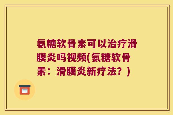氨糖软骨素可以吗视频(氨糖软骨素：新疗法？)