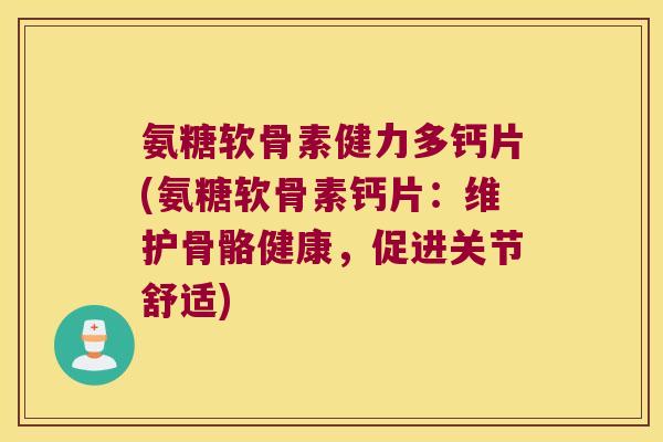 氨糖软骨素健力多钙片(氨糖软骨素钙片：维护骨骼健康，促进关节舒适)