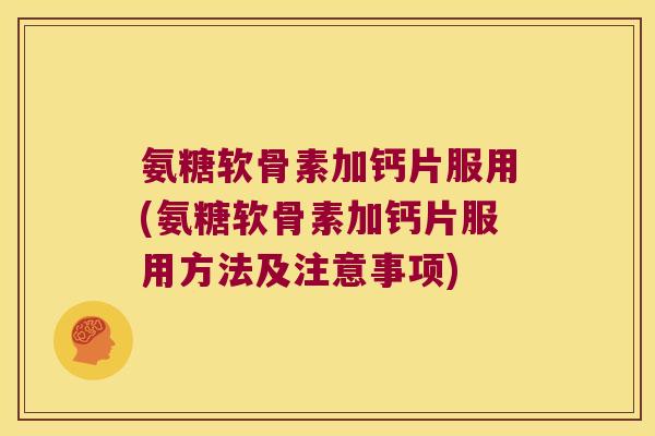 氨糖软骨素加钙片服用(氨糖软骨素加钙片服用方法及注意事项) 氨糖软骨素加钙片服用(氨糖软骨素加钙片服用方法及注意事项)