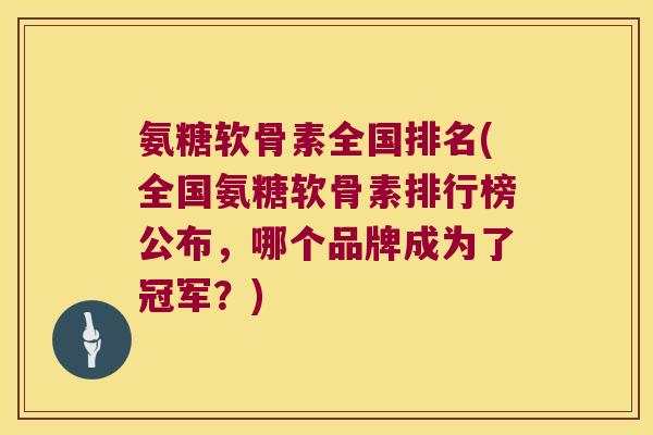 氨糖软骨素全国排名(全国氨糖软骨素排行榜公布,哪个品牌成为了冠军?) 氨糖软骨素全国排名(全国氨糖软骨素排行榜公布,哪个品牌成为了冠军?)