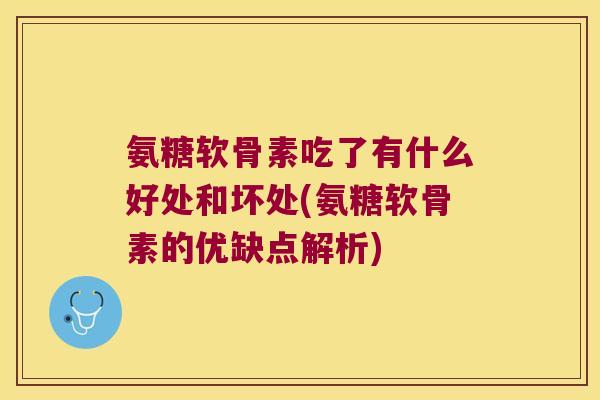 氨糖软骨素吃了有什么好处和坏处(氨糖软骨素的优缺点解析) 氨糖软骨素吃了有什么好处和坏处(氨糖软骨素的优缺点解析)