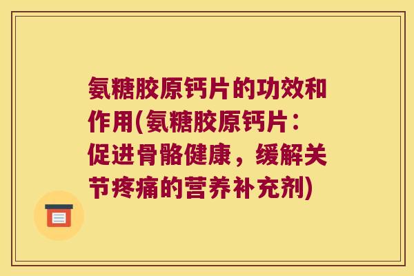 氨糖胶原钙片的功效和作用(氨糖胶原钙片:促进骨骼健康,缓解关节的营养补充剂) 氨糖胶原钙片的功效和作用(氨糖胶原钙片:促进骨骼健康,缓解关节的营养补充剂)
