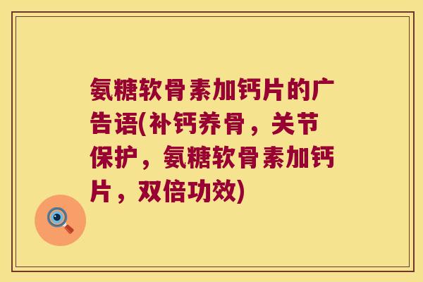氨糖软骨素加钙片的广告语(补钙养骨,关节保护,氨糖软骨素加钙片,双倍功效) 氨糖软骨素加钙片的广告语(补钙养骨,关节保护,氨糖软骨素加钙片,双倍功效)