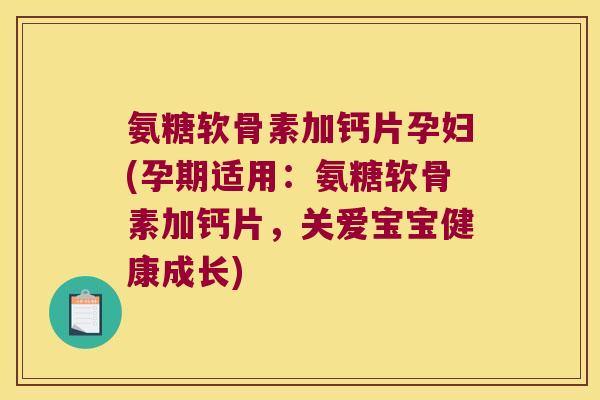 氨糖软骨素加钙片孕妇(孕期适用:氨糖软骨素加钙片,关爱宝宝健康成长) 氨糖软骨素加钙片孕妇(孕期适用:氨糖软骨素加钙片,关爱宝宝健康成长)