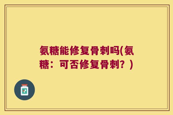 氨糖能修复吗(氨糖:可否修复?) 氨糖能修复吗(氨糖:可否修复?)
