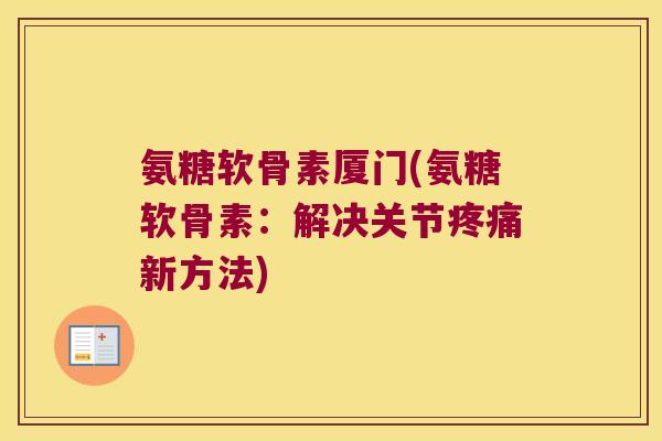 氨糖软骨素厦门(氨糖软骨素：解决关节新方法)