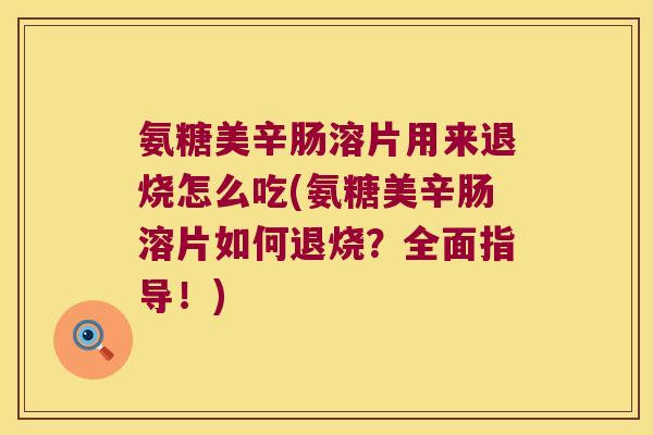 氨糖美辛肠溶片用来退烧怎么吃(氨糖美辛肠溶片如何退烧?全面指导!) 氨糖美辛肠溶片用来退烧怎么吃(氨糖美辛肠溶片如何退烧?全面指导!)