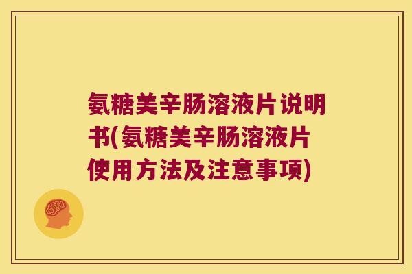氨糖美辛肠溶液片说明书(氨糖美辛肠溶液片使用方法及注意事项) 氨糖美辛肠溶液片说明书(氨糖美辛肠溶液片使用方法及注意事项)