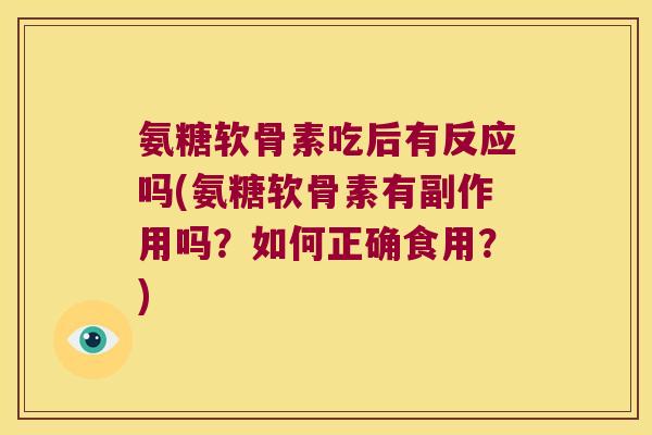氨糖软骨素吃后有反应吗(氨糖软骨素有副作用吗?如何正确食用?) 氨糖软骨素吃后有反应吗(氨糖软骨素有副作用吗?如何正确食用?)