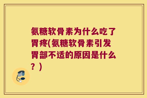 氨糖软骨素为什么吃了胃疼(氨糖软骨素引发胃部不适的原因是什么？)