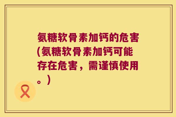 氨糖软骨素加钙的危害(氨糖软骨素加钙可能存在危害,需谨慎使用。) 氨糖软骨素加钙的危害(氨糖软骨素加钙可能存在危害,需谨慎使用。)