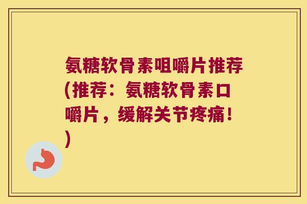 氨糖软骨素咀嚼片推荐(推荐:氨糖软骨素口嚼片,缓解关节!) 氨糖软骨素咀嚼片推荐(推荐:氨糖软骨素口嚼片,缓解关节!)