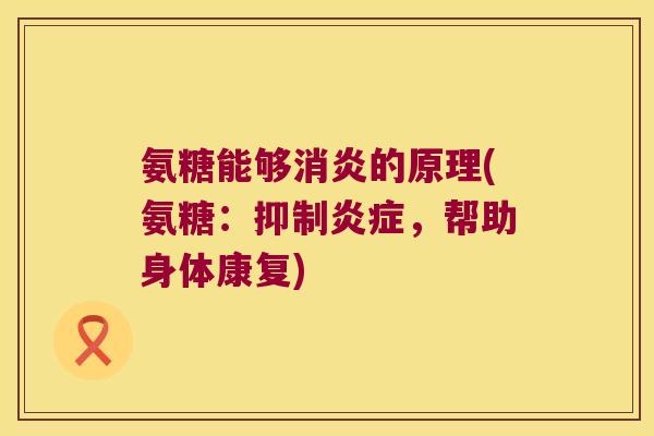 氨糖能够的原理(氨糖：抑制，帮助身体康复)