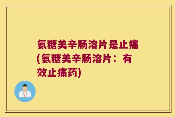 氨糖美辛肠溶片是(氨糖美辛肠溶片：有效药)