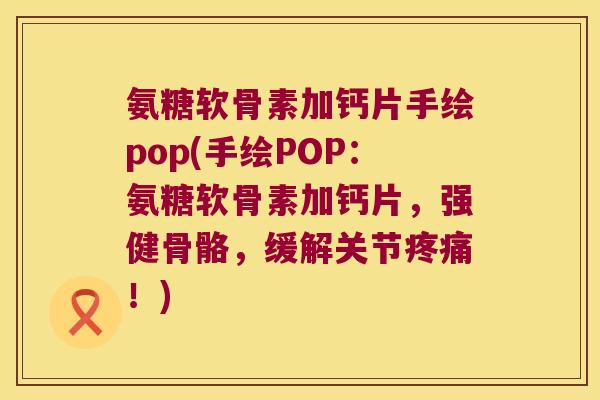 氨糖软骨素加钙片手绘pop(手绘POP:氨糖软骨素加钙片,强健骨骼,缓解关节!) 氨糖软骨素加钙片手绘pop(手绘POP:氨糖软骨素加钙片,强健骨骼,缓解关节!)
