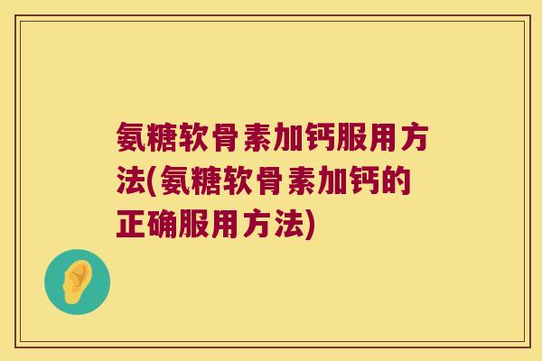 氨糖软骨素加钙服用方法(氨糖软骨素加钙的正确服用方法)