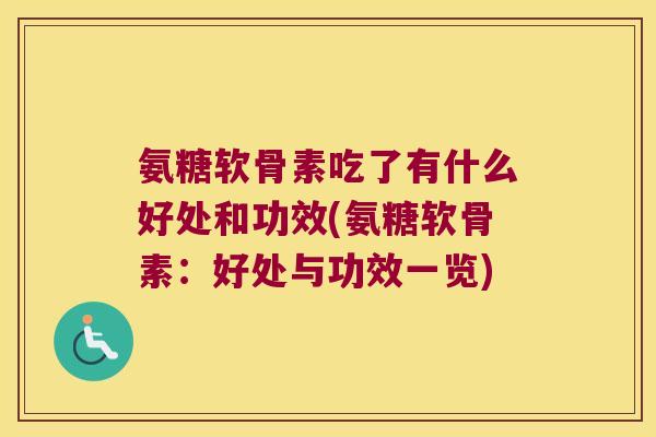 氨糖软骨素吃了有什么好处和功效(氨糖软骨素:好处与功效一览) 氨糖软骨素吃了有什么好处和功效(氨糖软骨素:好处与功效一览)