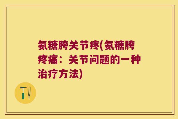 氨糖胯关节疼(氨糖胯：关节问题的一种方法)