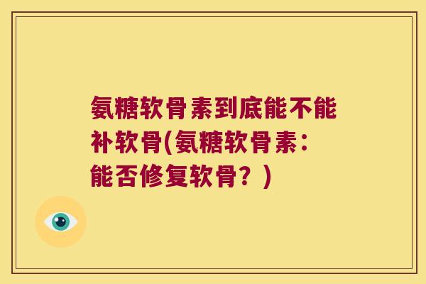 氨糖软骨素到底能不能补软骨(氨糖软骨素:能否修复软骨?) 氨糖软骨素到底能不能补软骨(氨糖软骨素:能否修复软骨?)