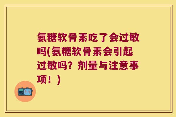 氨糖软骨素吃了会吗(氨糖软骨素会引起吗?剂量与注意事项!) 氨糖软骨素吃了会吗(氨糖软骨素会引起吗?剂量与注意事项!)