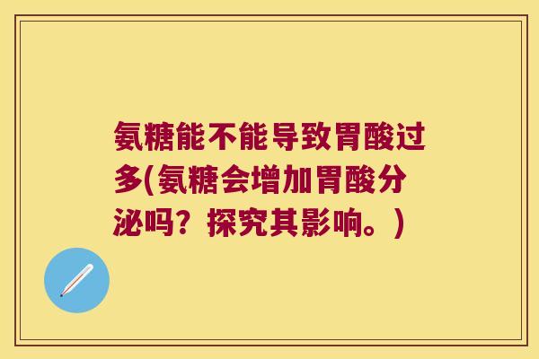 氨糖能不能导致胃酸过多(氨糖会增加胃酸分泌吗?探究其影响。) 氨糖能不能导致胃酸过多(氨糖会增加胃酸分泌吗?探究其影响。)