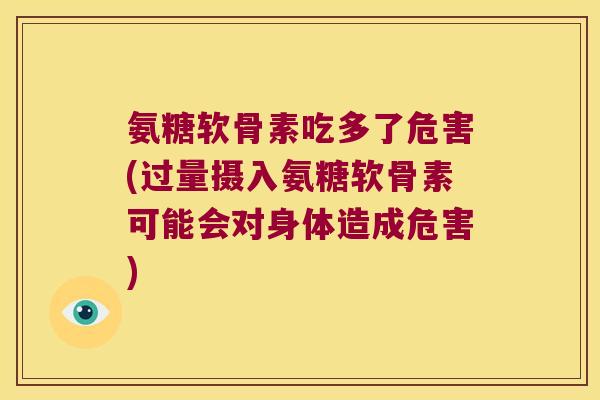 氨糖软骨素吃多了危害(过量摄入氨糖软骨素可能会对身体造成危害) 氨糖软骨素吃多了危害(过量摄入氨糖软骨素可能会对身体造成危害)