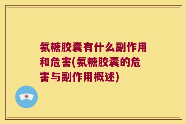 氨糖胶囊有什么副作用和危害(氨糖胶囊的危害与副作用概述) 氨糖胶囊有什么副作用和危害(氨糖胶囊的危害与副作用概述)
