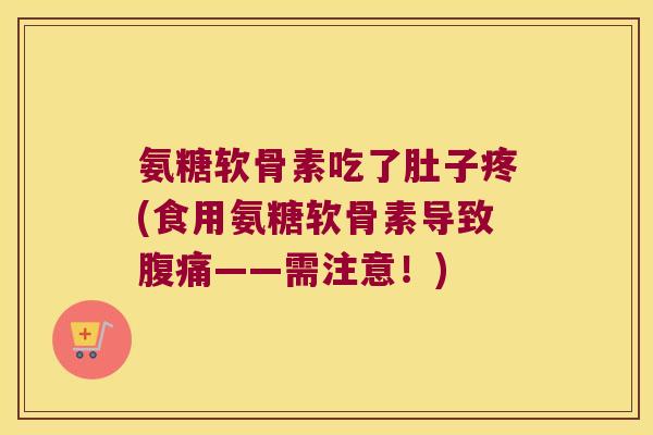 氨糖软骨素吃了肚子疼(食用氨糖软骨素导致腹痛——需注意!) 氨糖软骨素吃了肚子疼(食用氨糖软骨素导致腹痛——需注意!)