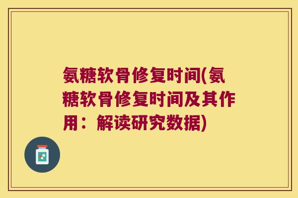 氨糖软骨修复时间(氨糖软骨修复时间及其作用:解读研究数据) 氨糖软骨修复时间(氨糖软骨修复时间及其作用:解读研究数据)