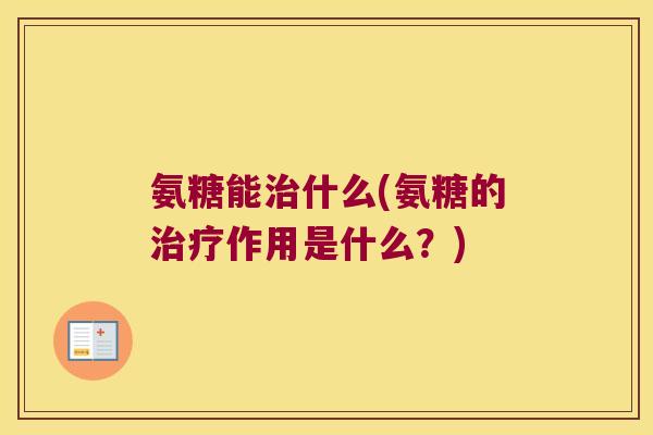 氨糖能什么(氨糖的作用是什么?) 氨糖能什么(氨糖的作用是什么?)