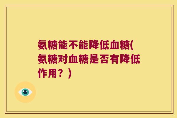 氨糖能不能降低(氨糖对是否有降低作用？)