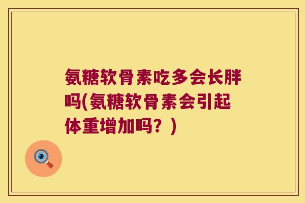 氨糖软骨素吃多会长胖吗(氨糖软骨素会引起体重增加吗？)