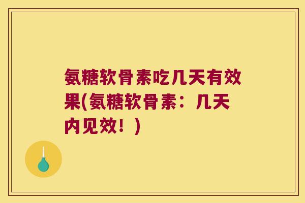 氨糖软骨素吃几天有效果(氨糖软骨素:几天内见效!) 氨糖软骨素吃几天有效果(氨糖软骨素:几天内见效!)
