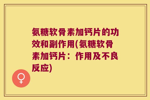 氨糖软骨素加钙片的功效和副作用(氨糖软骨素加钙片：作用及不良反应)
