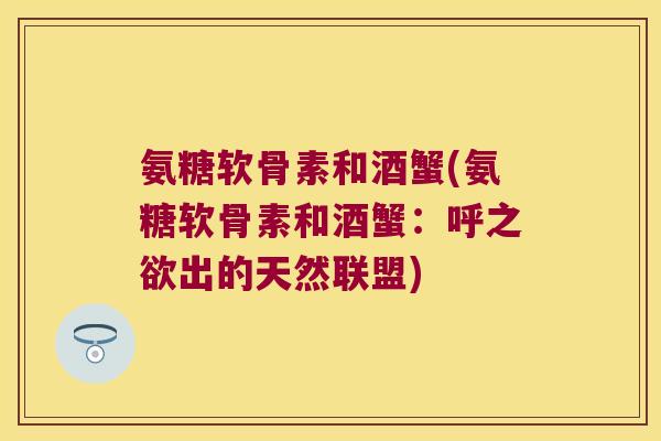 氨糖软骨素和酒蟹(氨糖软骨素和酒蟹：呼之欲出的天然联盟)