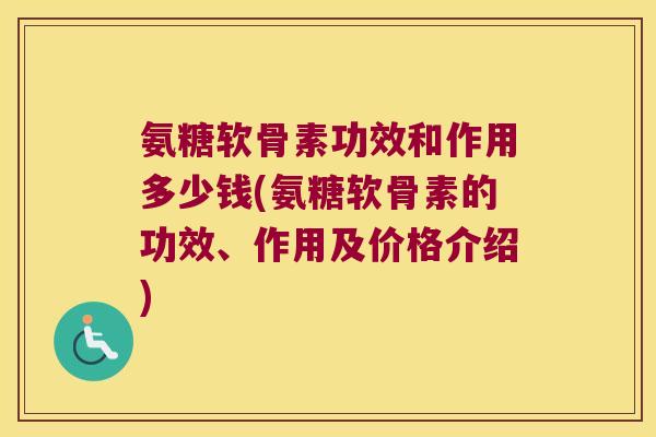 氨糖软骨素功效和作用多少钱(氨糖软骨素的功效、作用及价格介绍) 氨糖软骨素功效和作用多少钱(氨糖软骨素的功效、作用及价格介绍)