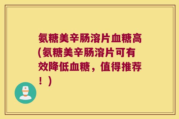 氨糖美辛肠溶片高(氨糖美辛肠溶片可有效降低，值得推荐！)