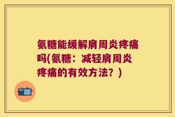 氨糖能缓解吗(氨糖:减轻的有效方法?) 氨糖能缓解吗(氨糖:减轻的有效方法?)