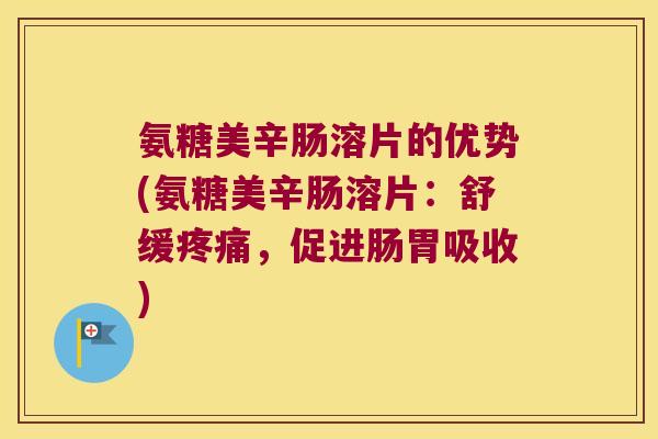 氨糖美辛肠溶片的优势(氨糖美辛肠溶片：舒缓，促进肠胃吸收)