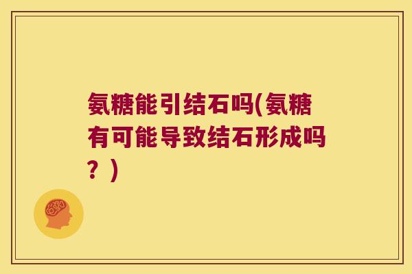 氨糖能引结石吗(氨糖有可能导致结石形成吗？)