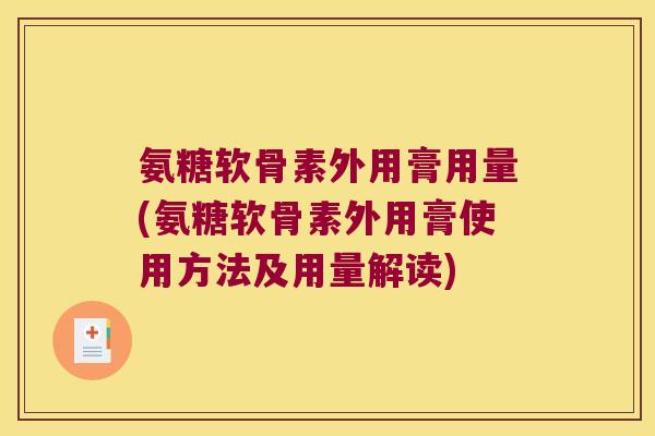 氨糖软骨素外用膏用量(氨糖软骨素外用膏使用方法及用量解读)