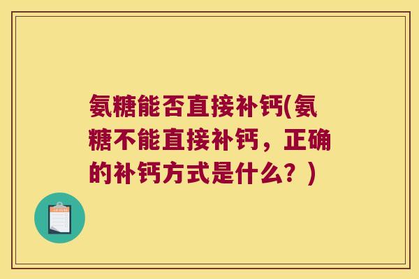 氨糖能否直接补钙(氨糖不能直接补钙，正确的补钙方式是什么？)