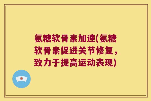 氨糖软骨素加速(氨糖软骨素促进关节修复,致力于提高运动表现) 氨糖软骨素加速(氨糖软骨素促进关节修复,致力于提高运动表现)